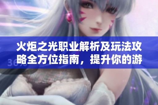 火炬之光职业解析及玩法攻略全方位指南，提升你的游戏体验！