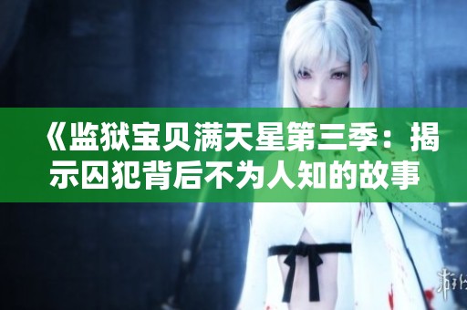 《监狱宝贝满天星第三季：揭示囚犯背后不为人知的故事》
