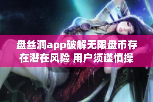 盘丝洞app破解无限盘币存在潜在风险 用户须谨慎操作