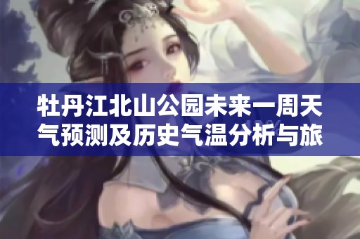 牡丹江北山公园未来一周天气预测及历史气温分析与旅游活动指数概览