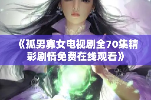 《孤男寡女电视剧全70集精彩剧情免费在线观看》
