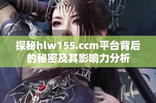探秘hlw155.ccm平台背后的秘密及其影响力分析
