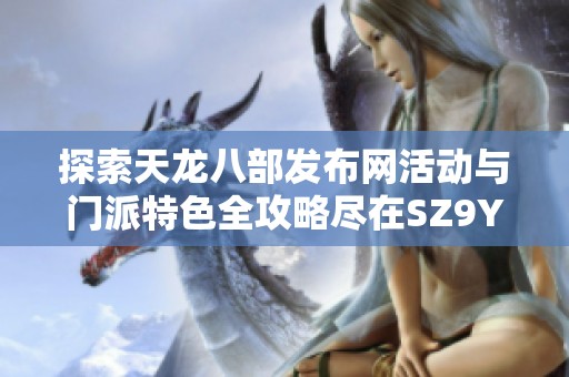 探索天龙八部发布网活动与门派特色全攻略尽在SZ9YI游戏站