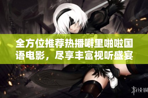 全方位推荐热播噼里啪啦国语电影，尽享丰富视听盛宴