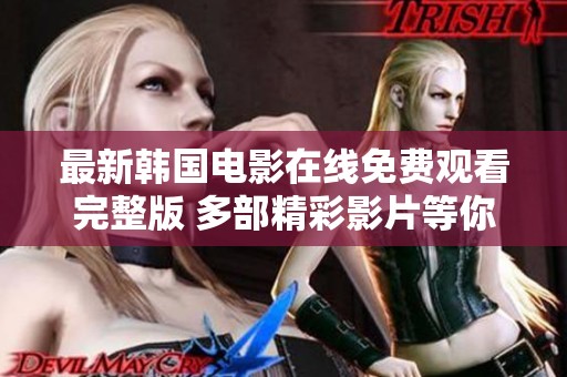 最新韩国电影在线免费观看完整版 多部精彩影片等你来体验