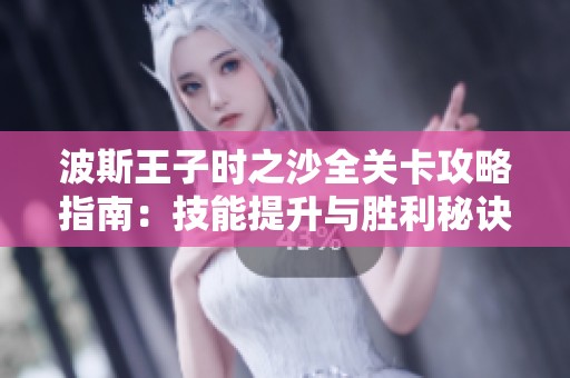 波斯王子时之沙全关卡攻略指南：技能提升与胜利秘诀的全面解析与实用技巧分享