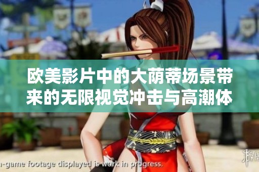 欧美影片中的大荫蒂场景带来的无限视觉冲击与高潮体验