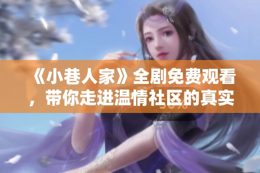《小巷人家》全剧免费观看，带你走进温情社区的真实故事