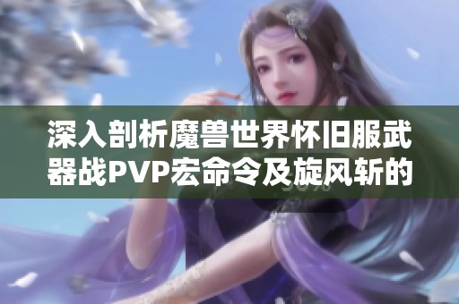 深入剖析魔兽世界怀旧服武器战PVP宏命令及旋风斩的最佳使用策略