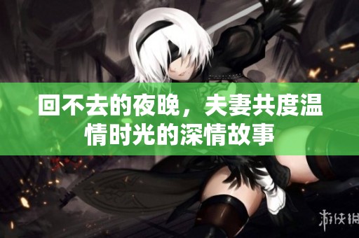 回不去的夜晚，夫妻共度温情时光的深情故事