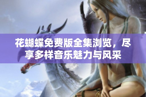 花蝴蝶免费版全集浏览，尽享多样音乐魅力与风采