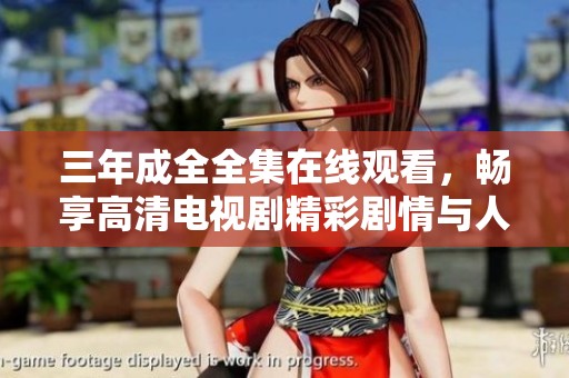三年成全全集在线观看，畅享高清电视剧精彩剧情与人生感悟