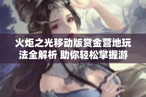 火炬之光移动版赏金营地玩法全解析 助你轻松掌握游戏技巧与策略