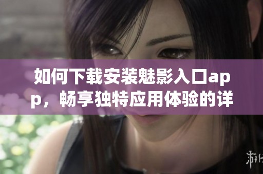 如何下载安装魅影入口app，畅享独特应用体验的详细指南