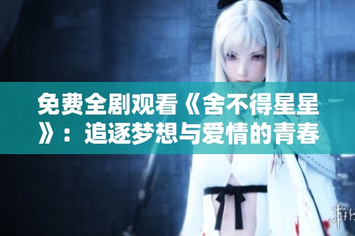 免费全剧观看《舍不得星星》：追逐梦想与爱情的青春故事