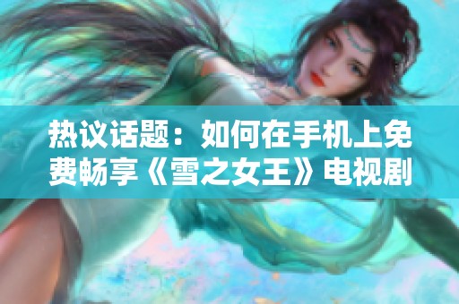 热议话题：如何在手机上免费畅享《雪之女王》电视剧的精彩内容
