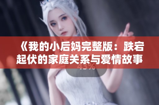 《我的小后妈完整版：跌宕起伏的家庭关系与爱情故事魅影》