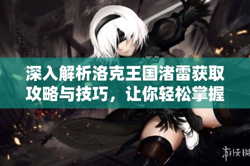 深入解析洛克王国渚雷获取攻略与技巧，让你轻松掌握所有获取途径
