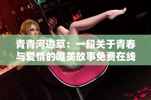 青青河边草：一段关于青春与爱情的唯美故事免费在线观看