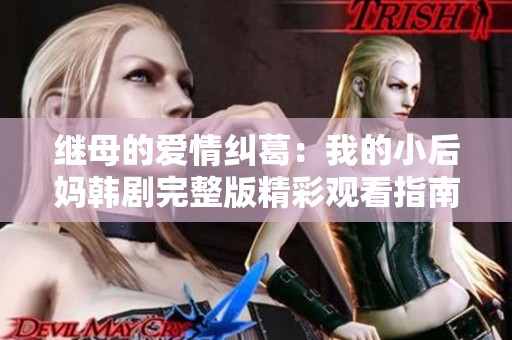 继母的爱情纠葛：我的小后妈韩剧完整版精彩观看指南