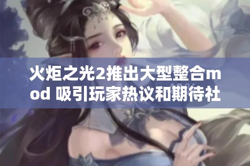 火炬之光2推出大型整合mod 吸引玩家热议和期待社会新闻分析