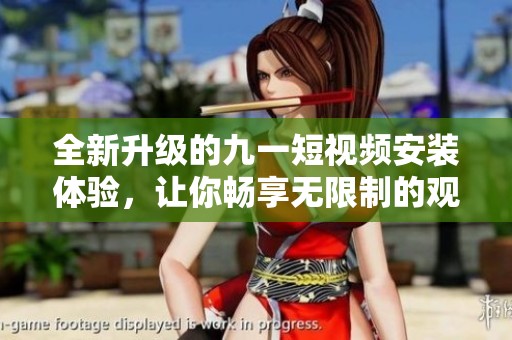 全新升级的九一短视频安装体验，让你畅享无限制的观看乐趣