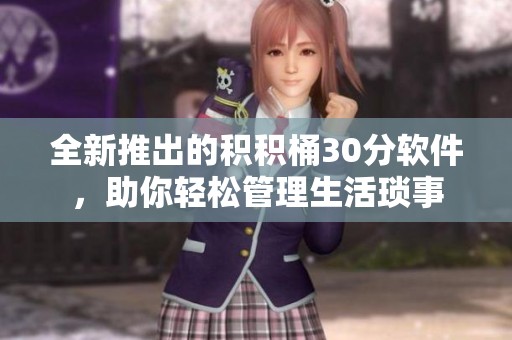 全新推出的积积桶30分软件，助你轻松管理生活琐事