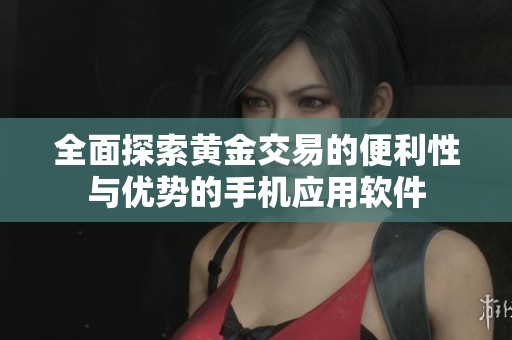 全面探索黄金交易的便利性与优势的手机应用软件