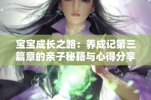 宝宝成长之路：养成记第三篇章的亲子秘籍与心得分享