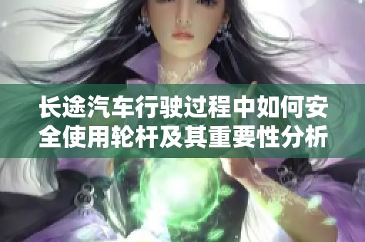 长途汽车行驶过程中如何安全使用轮杆及其重要性分析
