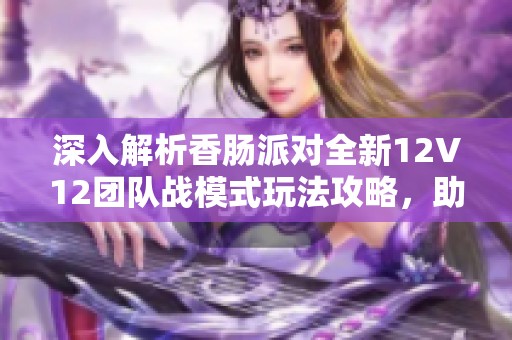 深入解析香肠派对全新12V12团队战模式玩法攻略，助你轻松赢得胜利技巧宝典