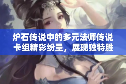 炉石传说中的多元法师传说卡组精彩纷呈，展现独特胜算与战力魅力
