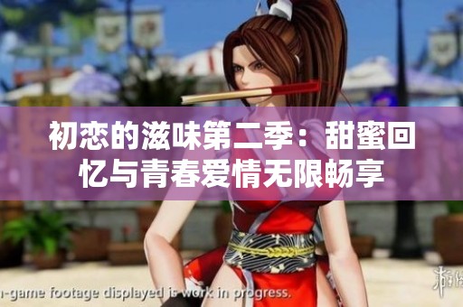 初恋的滋味第二季：甜蜜回忆与青春爱情无限畅享
