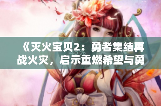 《灭火宝贝2：勇者集结再战火灾，启示重燃希望与勇气》