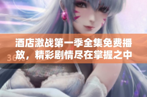 酒店激战第一季全集免费播放，精彩剧情尽在掌握之中