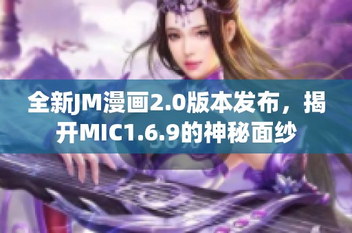 全新JM漫画2.0版本发布，揭开MIC1.6.9的神秘面纱