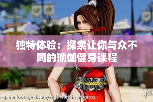 独特体验：探索让你与众不同的瑜伽健身课程