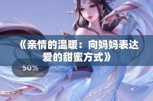 《亲情的温暖：向妈妈表达爱的甜蜜方式》