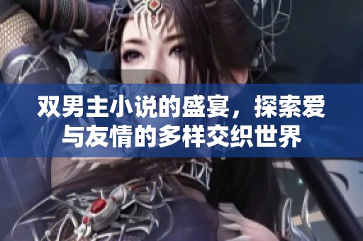 双男主小说的盛宴，探索爱与友情的多样交织世界