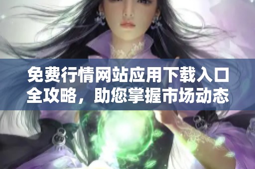 免费行情网站应用下载入口全攻略，助您掌握市场动态