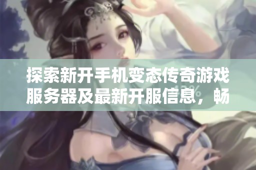 探索新开手机变态传奇游戏服务器及最新开服信息，畅享无限乐趣与激情挑战