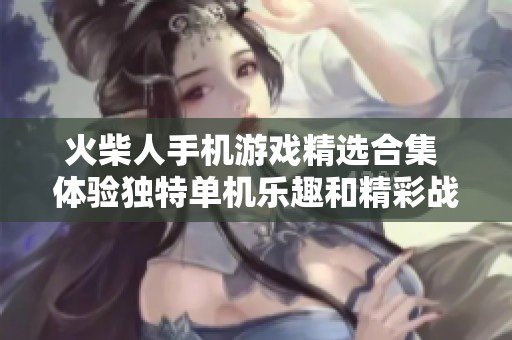 火柴人手机游戏精选合集 体验独特单机乐趣和精彩战斗冒险