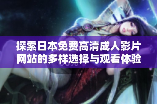 探索日本免费高清成人影片网站的多样选择与观看体验