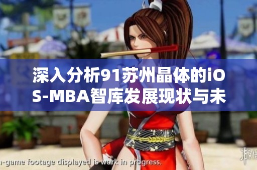 深入分析91苏州晶体的iOS-MBA智库发展现状与未来前景