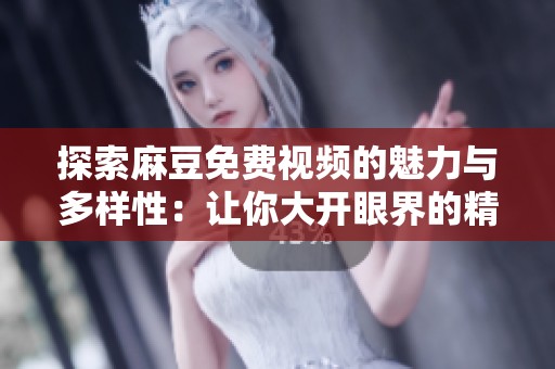 探索麻豆免费视频的魅力与多样性：让你大开眼界的精彩内容