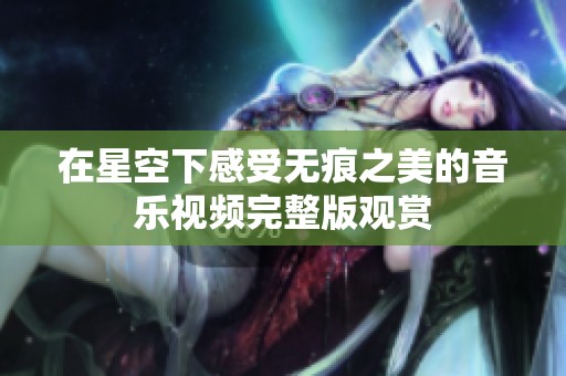 在星空下感受无痕之美的音乐视频完整版观赏