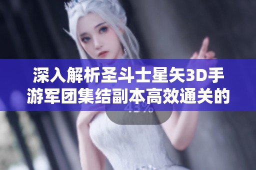 深入解析圣斗士星矢3D手游军团集结副本高效通关的策略与技巧分享