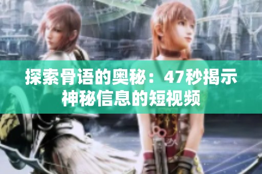 探索骨语的奥秘：47秒揭示神秘信息的短视频