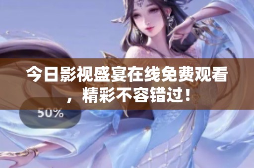 今日影视盛宴在线免费观看，精彩不容错过！