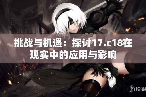 挑战与机遇：探讨17.c18在现实中的应用与影响